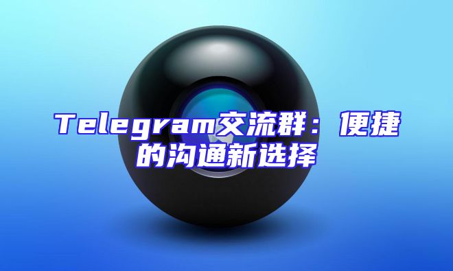 Telegram交流群：便捷的沟通新选择