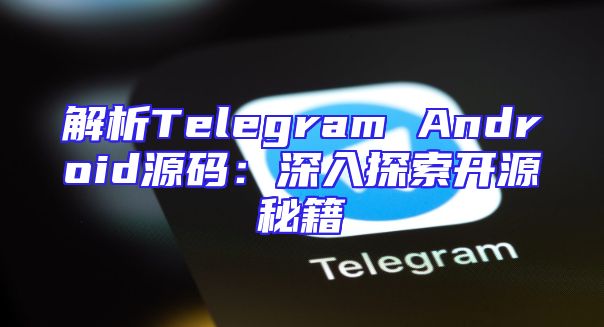解析Telegram Android源码：深入探索开源秘籍