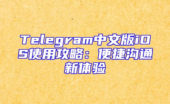 Telegram中文版iOS使用攻略：便捷沟通新体验