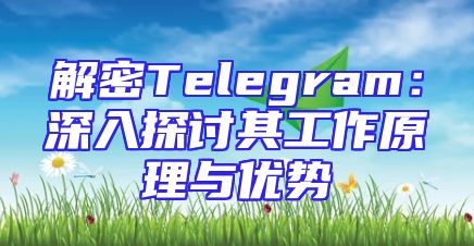 解密Telegram：深入探讨其工作原理与优势