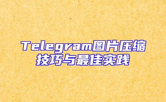 Telegram图片压缩技巧与最佳实践