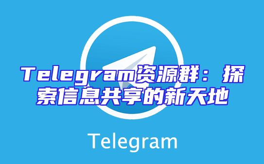 Telegram资源群：探索信息共享的新天地
