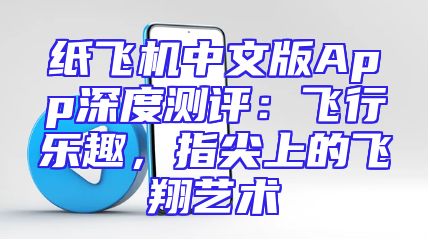纸飞机中文版App深度测评：飞行乐趣，指尖上的飞翔艺术