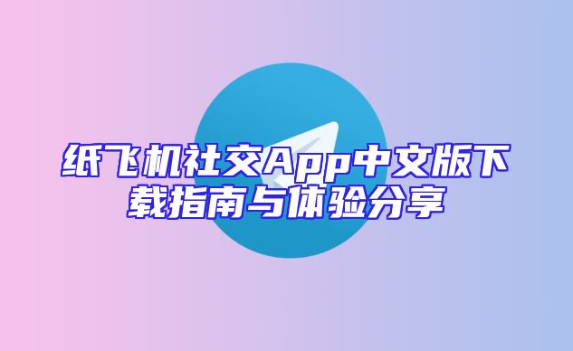 纸飞机社交App中文版下载指南与体验分享