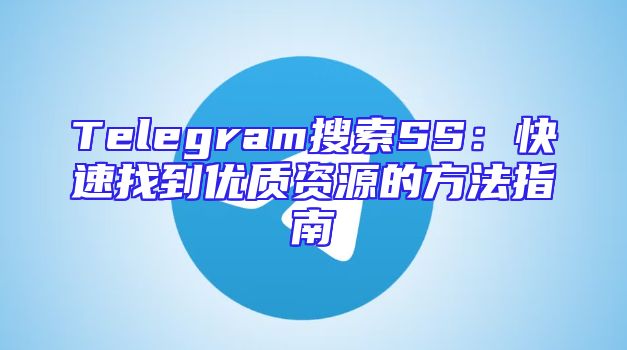 Telegram搜索SS：快速找到优质资源的方法指南