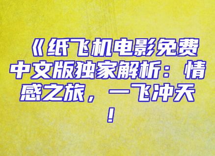 《纸飞机电影免费中文版独家解析：情感之旅，一飞冲天！
