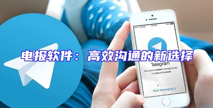 电报软件：高效沟通的新选择