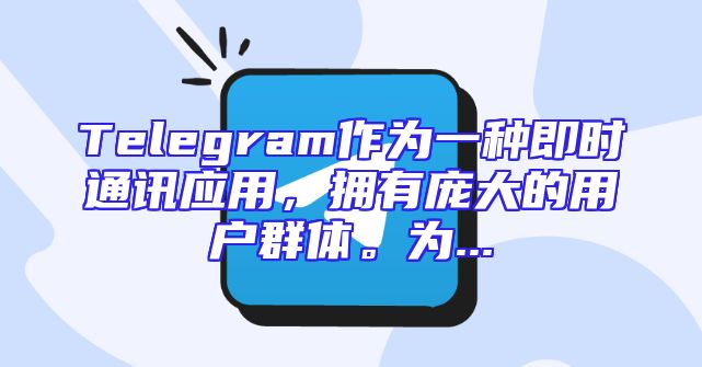Telegram作为一种即时通讯应用，拥有庞大的用户群体。为...