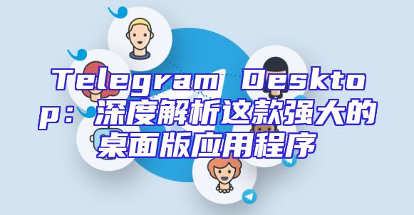Telegram Desktop：深度解析这款强大的桌面版应用程序