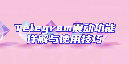 Telegram震动功能详解与使用技巧