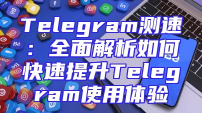 Telegram测速：全面解析如何快速提升Telegram使用体验