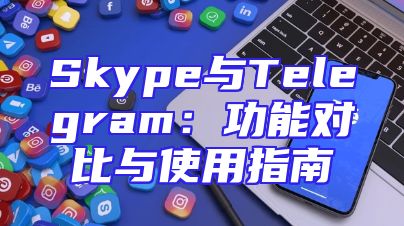 Skype与Telegram：功能对比与使用指南