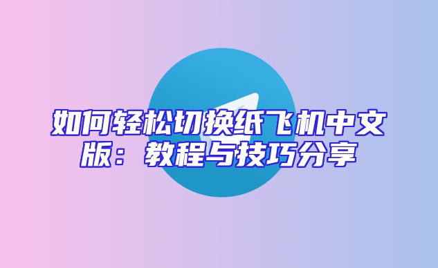 如何轻松切换纸飞机中文版：教程与技巧分享