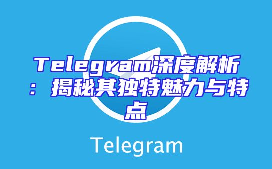 Telegram深度解析：揭秘其独特魅力与特点