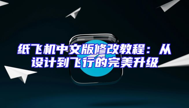 纸飞机中文版修改教程：从设计到飞行的完美升级