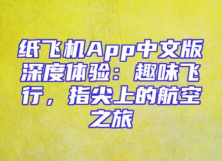 纸飞机App中文版深度体验：趣味飞行，指尖上的航空之旅