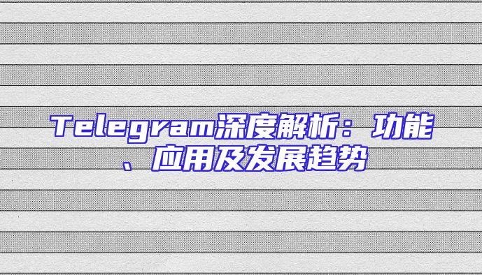 Telegram深度解析：功能、应用及发展趋势