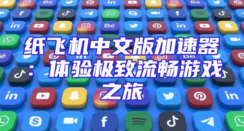 纸飞机中文版加速器：体验极致流畅游戏之旅