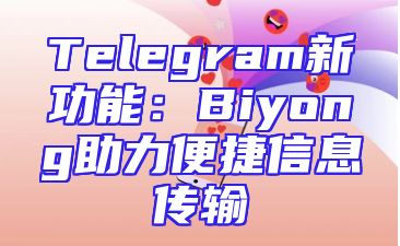 Telegram新功能：Biyong助力便捷信息传输