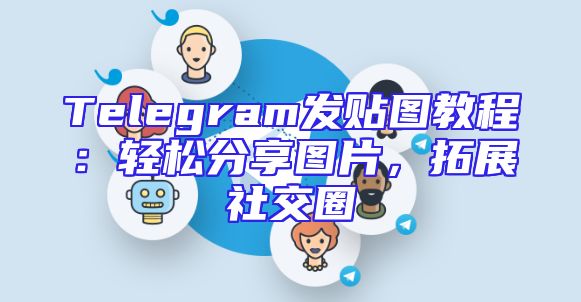 Telegram发贴图教程：轻松分享图片，拓展社交圈