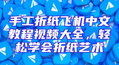 手工折纸飞机中文教程视频大全，轻松学会折纸艺术