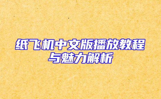 纸飞机中文版播放教程与魅力解析