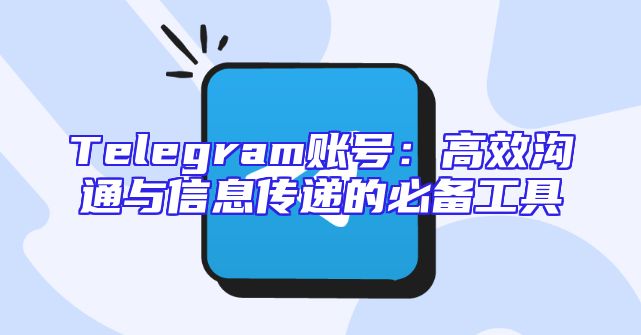 Telegram账号：高效沟通与信息传递的必备工具