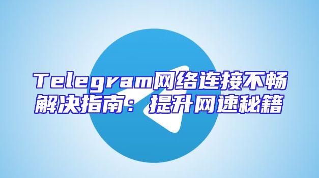 Telegram网络连接不畅解决指南：提升网速秘籍