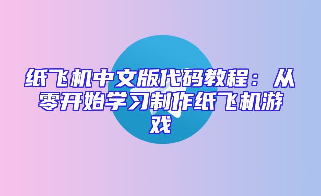 纸飞机中文版代码教程：从零开始学习制作纸飞机游戏