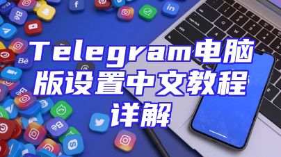 Telegram电脑版设置中文教程详解