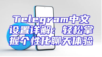 Telegram中文设置详解：轻松掌握个性化聊天体验