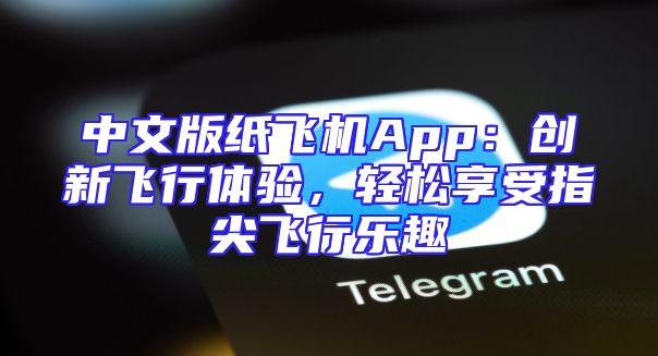 中文版纸飞机App：创新飞行体验，轻松享受指尖飞行乐趣