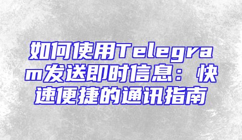 如何使用Telegram发送即时信息：快速便捷的通讯指南