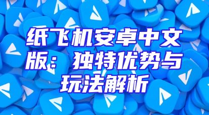 纸飞机安卓中文版：独特优势与玩法解析