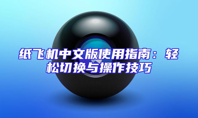 纸飞机中文版使用指南：轻松切换与操作技巧