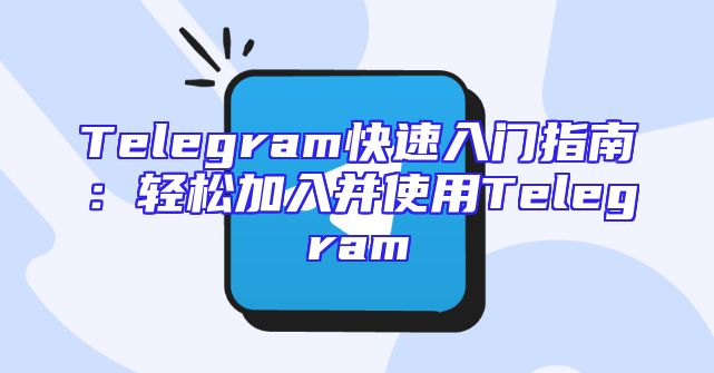 Telegram快速入门指南：轻松加入并使用Telegram