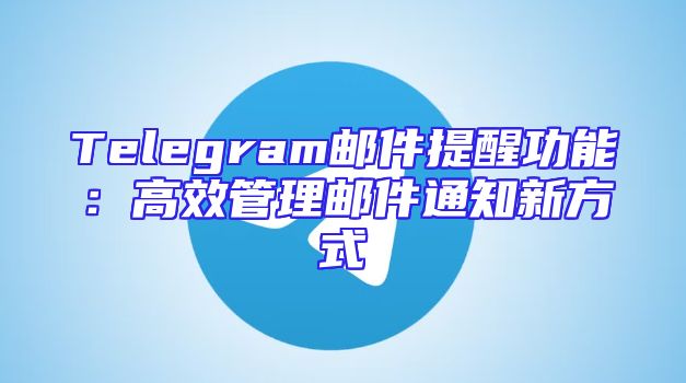 Telegram邮件提醒功能：高效管理邮件通知新方式