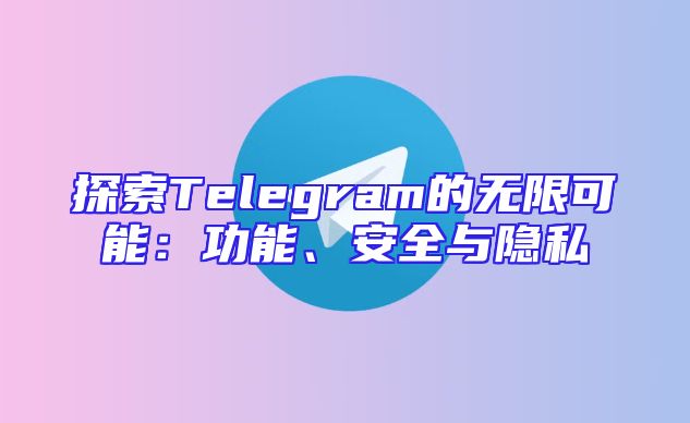探索Telegram的无限可能：功能、安全与隐私