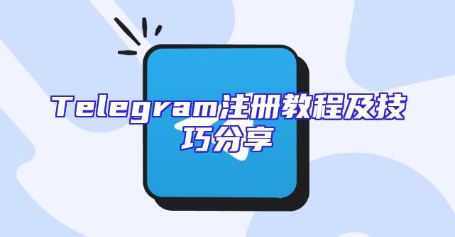 Telegram注册教程及技巧分享