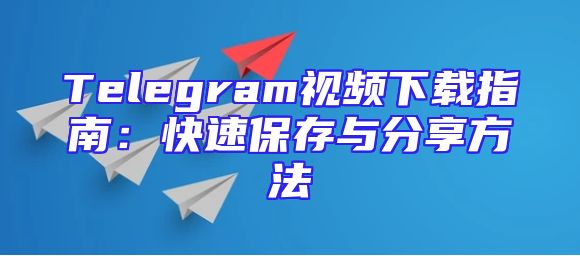 Telegram视频下载指南：快速保存与分享方法