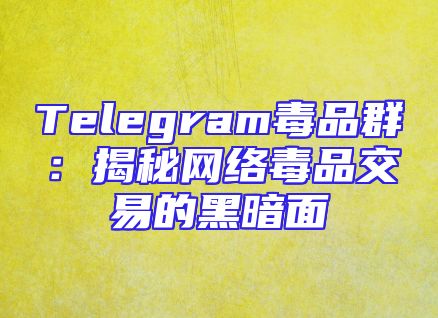 Telegram毒品群：揭秘网络毒品交易的黑暗面