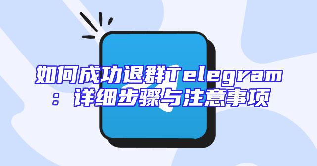 如何成功退群Telegram：详细步骤与注意事项