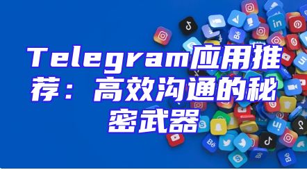 Telegram应用推荐：高效沟通的秘密武器
