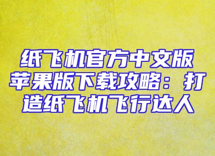 纸飞机官方中文版苹果版下载攻略：打造纸飞机飞行达人