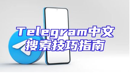 Telegram中文搜索技巧指南