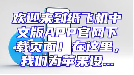 欢迎来到纸飞机中文版APP官网下载页面！在这里，我们为苹果设...