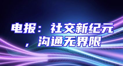 电报：社交新纪元，沟通无界限