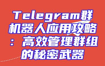 Telegram群机器人应用攻略：高效管理群组的秘密武器