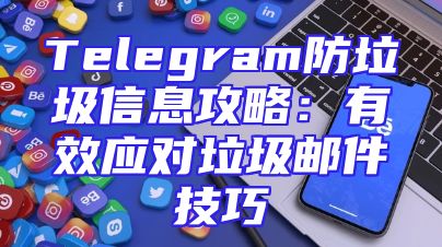 Telegram防垃圾信息攻略：有效应对垃圾邮件技巧