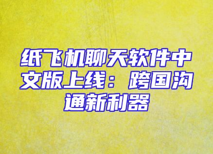 纸飞机聊天软件中文版上线：跨国沟通新利器